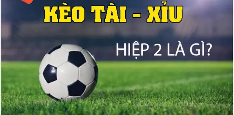 Bí Quyết Chinh Phục Kèo Tài Xỉu Hiệp 2 Từ Các Cao Thủ Sân Cỏ