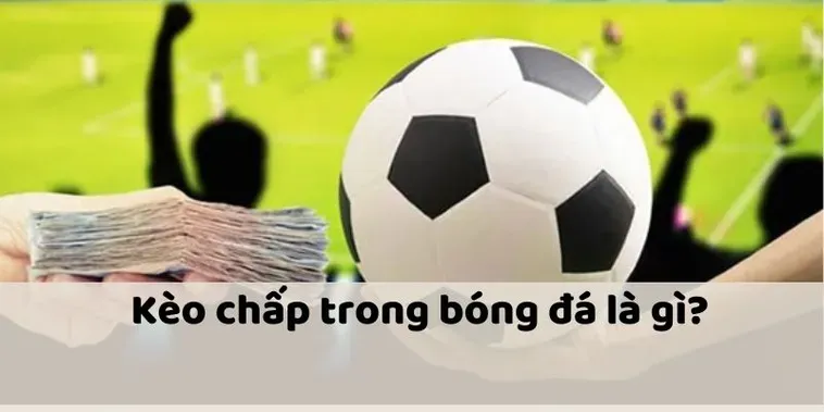 Giải Mã Kèo Chấp Là Gì Và Cách Soi Kèo Chuẩn Cho Anh Em Mới