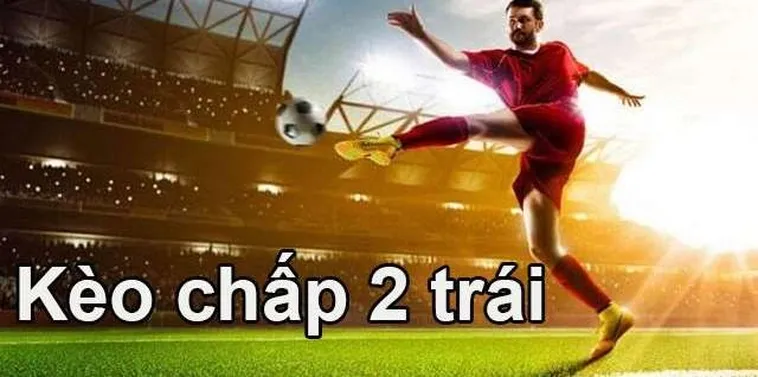 Bí Quyết Chinh Phục Kèo Chấp 2 Trái Luôn Mang Lại Sự An Toàn