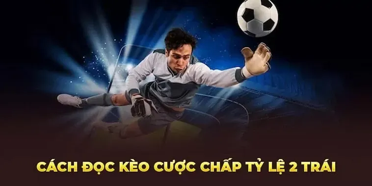 Bí Quyết Chinh Phục Kèo Chấp 2 Trái Luôn Mang Lại Sự An Toàn
