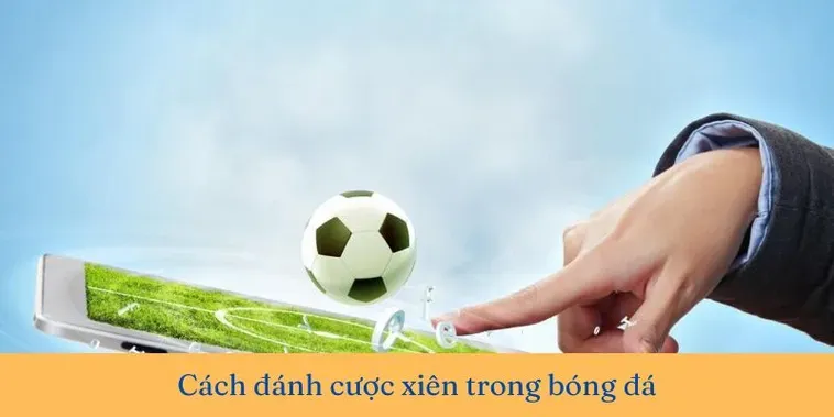 Những Phương Pháp Ghép Kèo Xiên Trong Bóng Đá Đảm Bảo Tỷ Lệ Thắng Cao