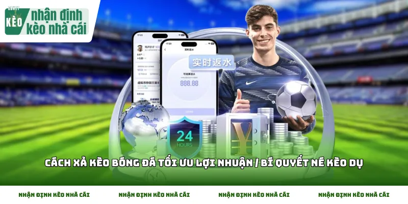 Cách xả kèo bóng đá tối ưu lợi nhuận / Bí quyết né kèo dụ