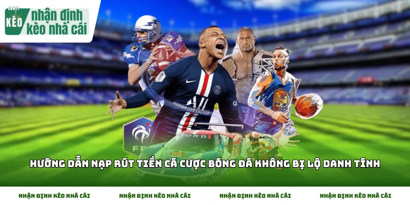 Tìm hiểu phương thức thực hiện Hướng dẫn nạp rút tiền cá cược bóng đá không bị lộ danh tính